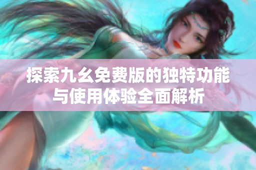 探索九幺免费版的独特功能与使用体验全面解析