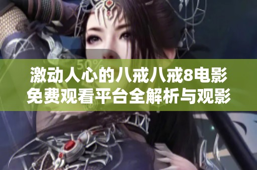 激动人心的八戒八戒8电影免费观看平台全解析与观影指南