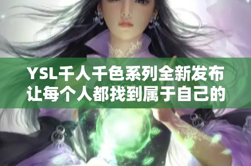 YSL千人千色系列全新发布让每个人都找到属于自己的独特魅力