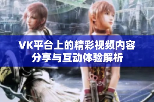 VK平台上的精彩视频内容分享与互动体验解析