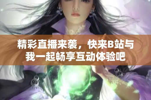 精彩直播来袭，快来B站与我一起畅享互动体验吧