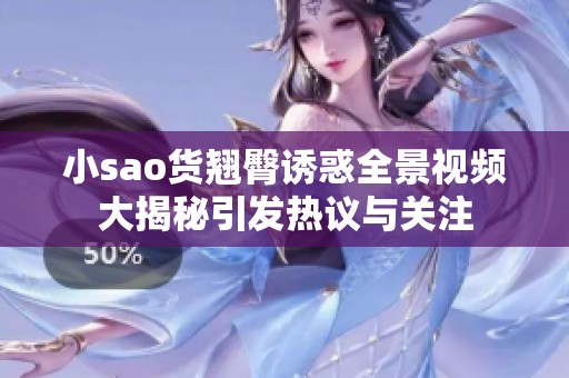 小sao货翘臀诱惑全景视频大揭秘引发热议与关注