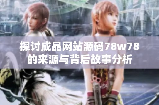 探讨成品网站源码78w78的来源与背后故事分析