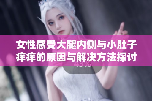 女性感受大腿内侧与小肚子痒痒的原因与解决方法探讨