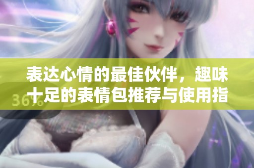 表达心情的最佳伙伴，趣味十足的表情包推荐与使用指南