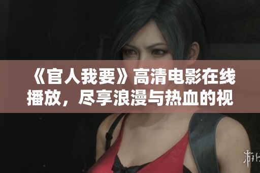 《官人我要》高清电影在线播放，尽享浪漫与热血的视听盛宴！