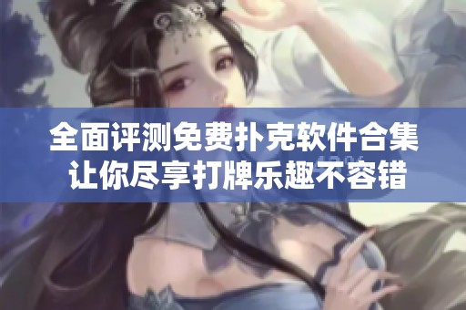全面评测免费扑克软件合集 让你尽享打牌乐趣不容错过