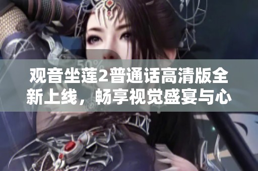 观音坐莲2普通话高清版全新上线，畅享视觉盛宴与心灵故事