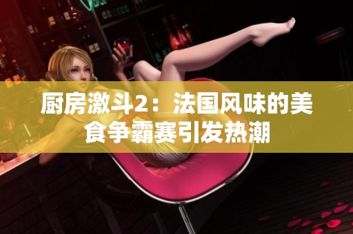 厨房激斗2：法国风味的美食争霸赛引发热潮