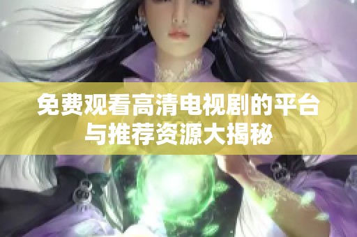 免费观看高清电视剧的平台与推荐资源大揭秘