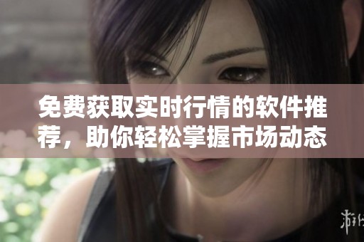 免费获取实时行情的软件推荐，助你轻松掌握市场动态