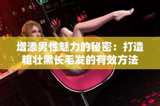 增添男性魅力的秘密：打造粗壮黑长毛发的有效方法