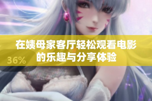 在姨母家客厅轻松观看电影的乐趣与分享体验