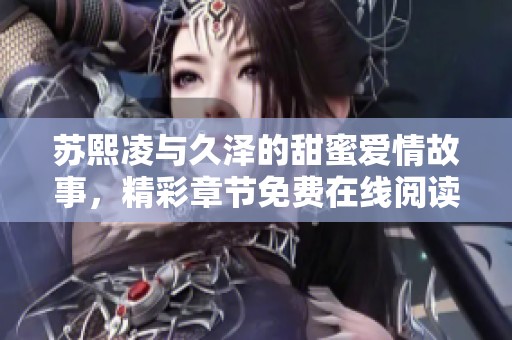 苏熙凌与久泽的甜蜜爱情故事，精彩章节免费在线阅读