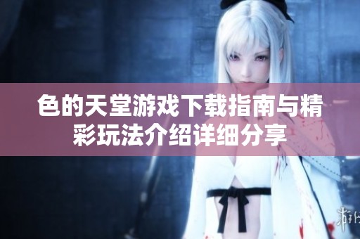 色的天堂游戏下载指南与精彩玩法介绍详细分享