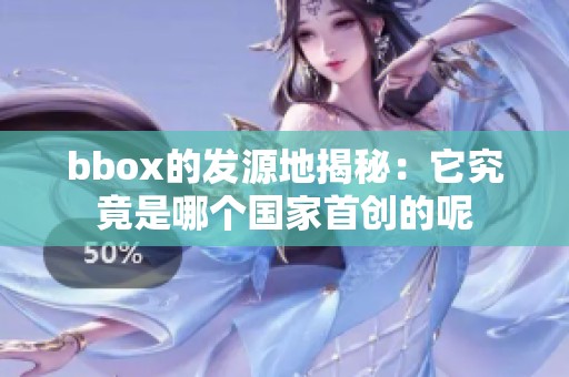 bbox的发源地揭秘：它究竟是哪个国家首创的呢