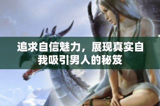 追求自信魅力，展现真实自我吸引男人的秘笈