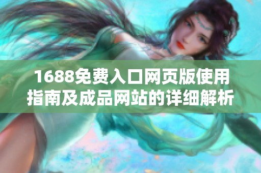 1688免费入口网页版使用指南及成品网站的详细解析与操作步骤