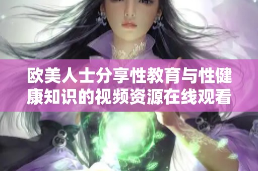 欧美人士分享性教育与性健康知识的视频资源在线观看