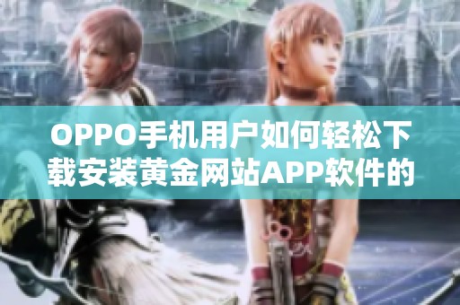 OPPO手机用户如何轻松下载安装黄金网站APP软件的方法分享