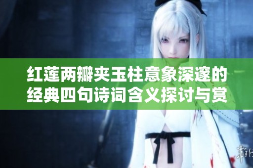 红莲两瓣夹玉柱意象深邃的经典四句诗词含义探讨与赏析