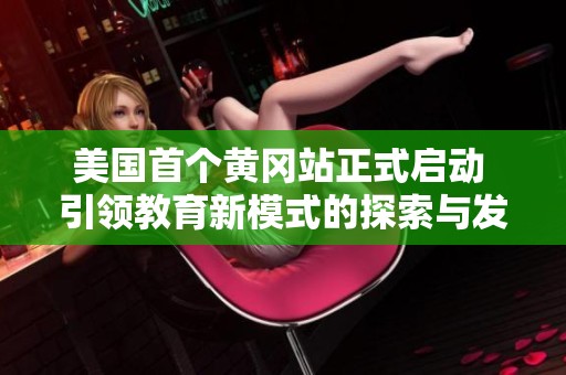 美国首个黄冈站正式启动 引领教育新模式的探索与发展