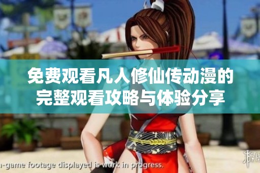 免费观看凡人修仙传动漫的完整观看攻略与体验分享