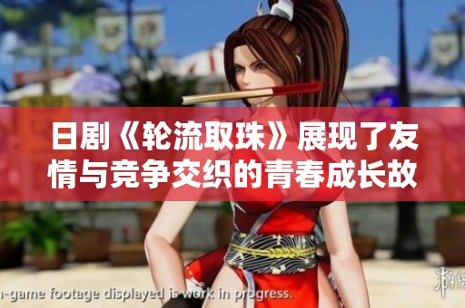 日剧《轮流取珠》展现了友情与竞争交织的青春成长故事