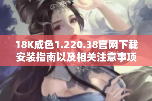 18K成色1.220.38官网下载安装指南以及相关注意事项分享