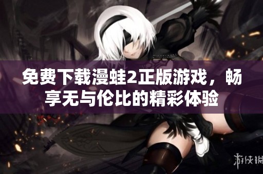 免费下载漫蛙2正版游戏，畅享无与伦比的精彩体验