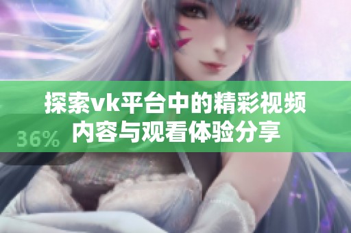 探索vk平台中的精彩视频内容与观看体验分享