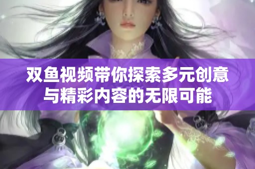 双鱼视频带你探索多元创意与精彩内容的无限可能