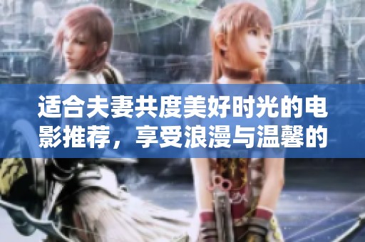 适合夫妻共度美好时光的电影推荐，享受浪漫与温馨的观影体验