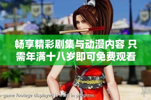 畅享精彩剧集与动漫内容 只需年满十八岁即可免费观看