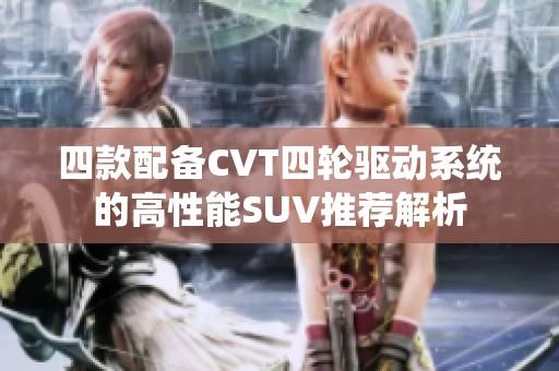 四款配备CVT四轮驱动系统的高性能SUV推荐解析