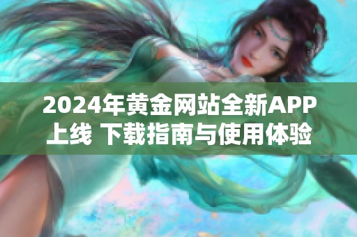 2024年黄金网站全新APP上线 下载指南与使用体验分享