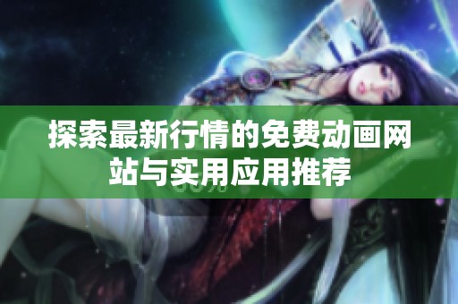 探索最新行情的免费动画网站与实用应用推荐
