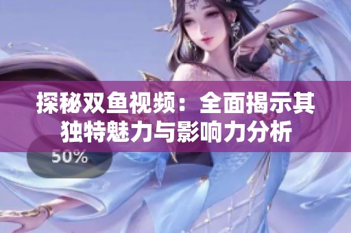 探秘双鱼视频：全面揭示其独特魅力与影响力分析