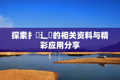 探索扌喿辶畐的相关资料与精彩应用分享