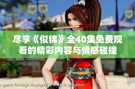 尽享《似锦》全40集免费观看的精彩内容与情感碰撞