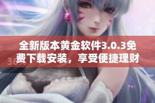全新版本黄金软件3.0.3免费下载安装，享受便捷理财体验