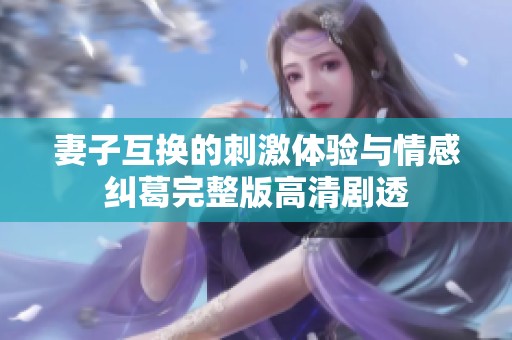 妻子互换的刺激体验与情感纠葛完整版高清剧透