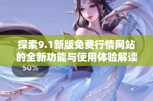 探索9.1新版免费行情网站的全新功能与使用体验解读