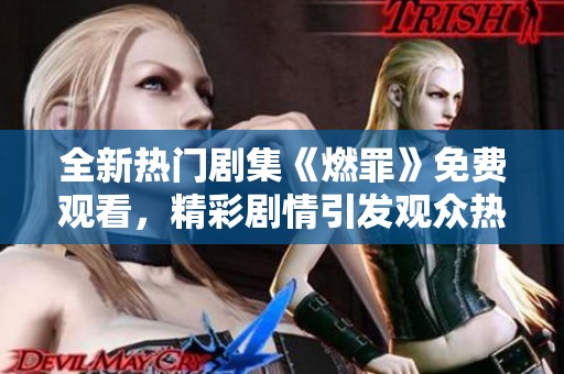 全新热门剧集《燃罪》免费观看，精彩剧情引发观众热议