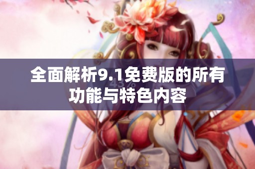 全面解析9.1免费版的所有功能与特色内容