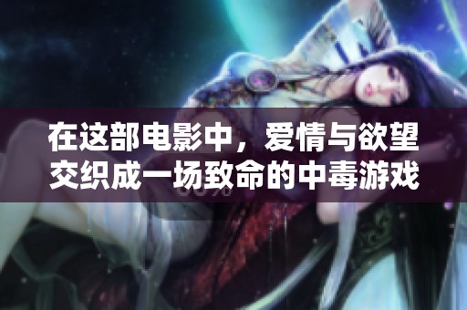 在这部电影中，爱情与欲望交织成一场致命的中毒游戏