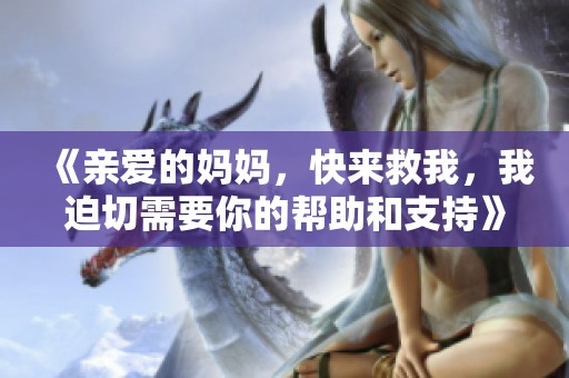 《亲爱的妈妈，快来救我，我迫切需要你的帮助和支持》