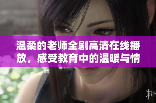 温柔的老师全剧高清在线播放，感受教育中的温暖与情感交融