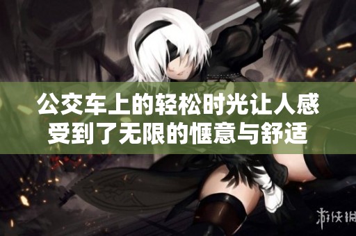 公交车上的轻松时光让人感受到了无限的惬意与舒适