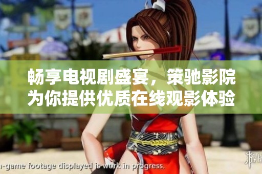 畅享电视剧盛宴，策驰影院为你提供优质在线观影体验